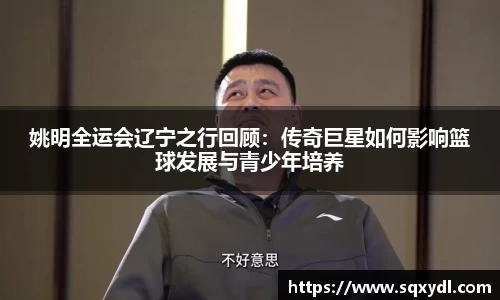 姚明全运会辽宁之行回顾：传奇巨星如何影响篮球发展与青少年培养