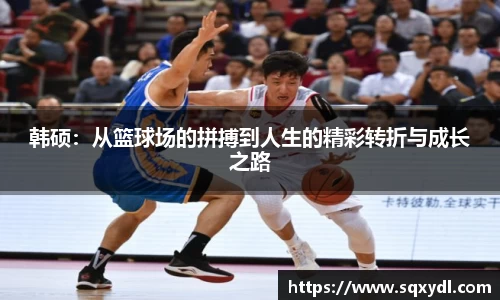 韩硕：从篮球场的拼搏到人生的精彩转折与成长之路
